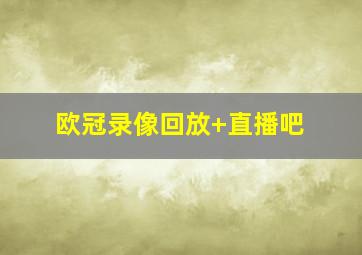 欧冠录像回放 直播吧